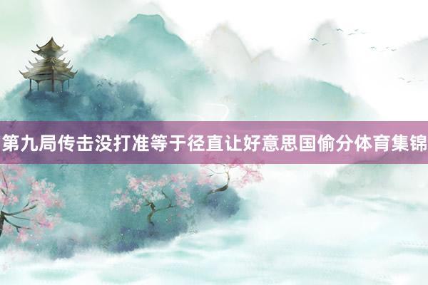 第九局传击没打准等于径直让好意思国偷分体育集锦