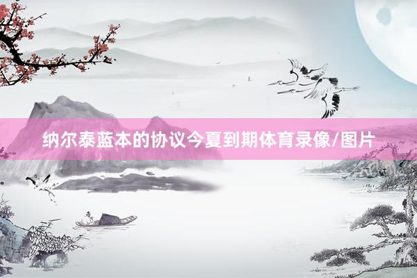 纳尔泰蓝本的协议今夏到期体育录像/图片